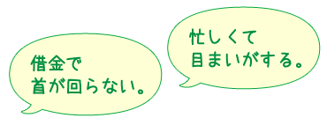 借金で首が回らない。忙しくて目まいがする。